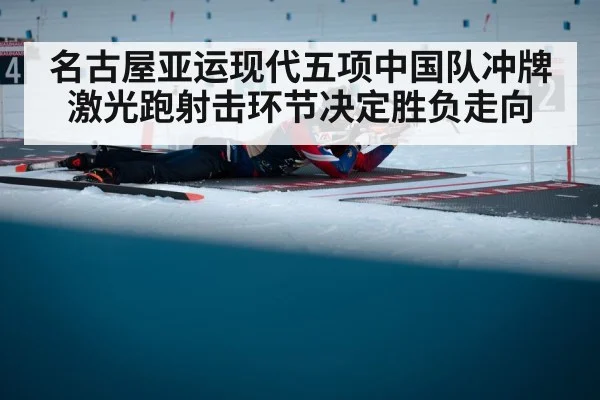名古屋亚运现代五项中国队冲牌激光跑射击环节决定胜负走向
