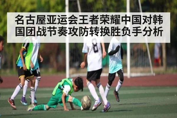 名古屋亚运会王者荣耀中国对韩国团战节奏攻防转换胜负手分析