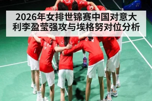 2026年女排世锦赛中国对意大利李盈莹强攻与埃格努对位分析