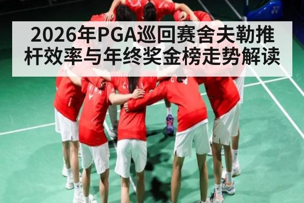 2026年PGA巡回赛舍夫勒推杆效率与年终奖金榜走势解读